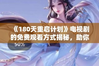 《180天重启计划》电视剧的免费观看方式揭秘，助你轻松追剧不花钱！