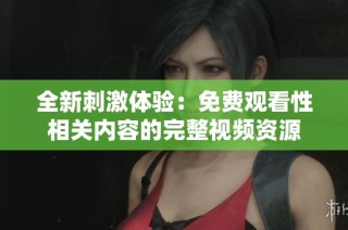 全新刺激体验：免费观看性相关内容的完整视频资源
