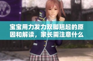 宝宝用力发力双脚翘起的原因和解读，家长需注意什么事项