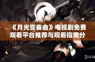 《月光变奏曲》电视剧免费观看平台推荐与观看指南分享