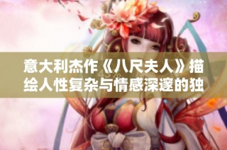意大利杰作《八尺夫人》描绘人性复杂与情感深邃的独特故事