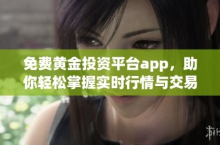 免费黄金投资平台app，助你轻松掌握实时行情与交易技巧
