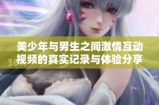 美少年与男生之间激情互动视频的真实记录与体验分享