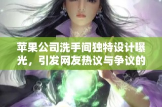苹果公司洗手间独特设计曝光，引发网友热议与争议的视频片段