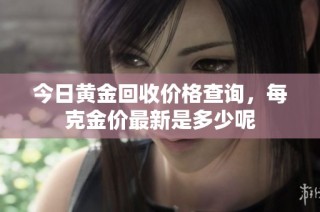 今日黄金回收价格查询，每克金价最新是多少呢
