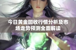 今日黄金回收行情分析及市场走势预测全面解读