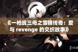 《一枪战三母之雪姨传奇：爱与 revenge 的交织故事》