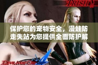 保护您的宠物安全，漫蛙防走失站为您提供全面防护解决方案