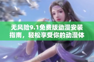 无风险9.1免费版动漫安装指南，轻松享受你的动漫体验