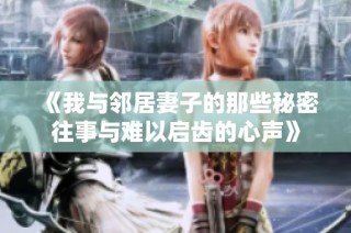 《我与邻居妻子的那些秘密往事与难以启齿的心声》
