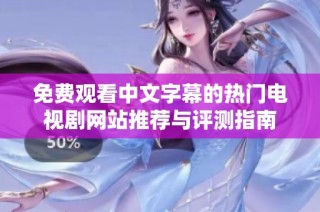 免费观看中文字幕的热门电视剧网站推荐与评测指南