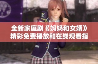 全新家庭剧《妈妈和女婿》精彩免费播放和在线观看指南
