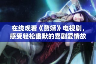 在线观看《赘婿》电视剧，感受轻松幽默的喜剧爱情故事