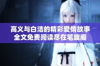 高义与白洁的精彩爱情故事全文免费阅读尽在笔趣阁