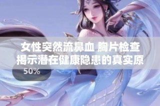 女性突然流鼻血 胸片检查揭示潜在健康隐患的真实原因