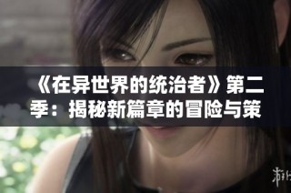 《在异世界的统治者》第二季：揭秘新篇章的冒险与策略魅力