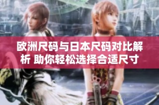 欧洲尺码与日本尺码对比解析 助你轻松选择合适尺寸