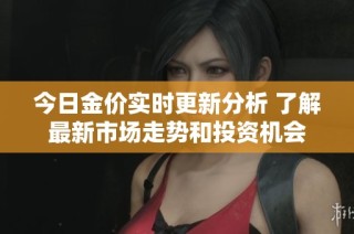 今日金价实时更新分析 了解最新市场走势和投资机会