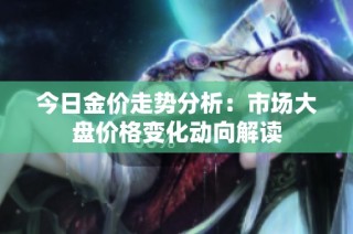 今日金价走势分析：市场大盘价格变化动向解读