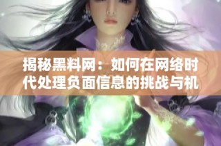 揭秘黑料网：如何在网络时代处理负面信息的挑战与机遇