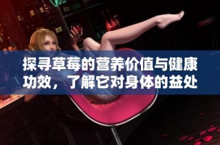 探寻草莓的营养价值与健康功效，了解它对身体的益处与作用