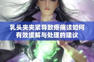 乳头夹夹紧导致疼痛该如何有效缓解与处理的建议
