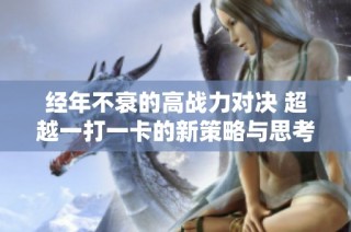经年不衰的高战力对决 超越一打一卡的新策略与思考