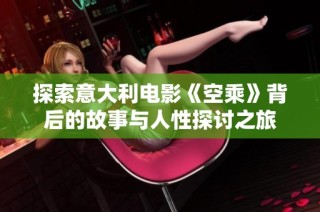 探索意大利电影《空乘》背后的故事与人性探讨之旅