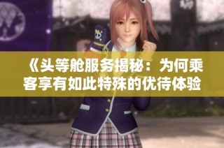 《头等舱服务揭秘：为何乘客享有如此特殊的优待体验》
