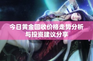 今日黄金回收价格走势分析与投资建议分享
