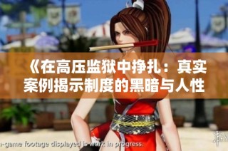 《在高压监狱中挣扎：真实案例揭示制度的黑暗与人性的光辉》