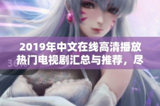 2019年中文在线高清播放热门电视剧汇总与推荐，尽享视听盛宴！