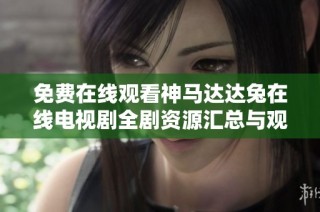 免费在线观看神马达达兔在线电视剧全剧资源汇总与观看指南