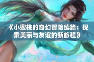 《小蜜桃的奇幻冒险续篇：探索美丽与友谊的新旅程》