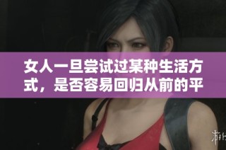 女人一旦尝试过某种生活方式，是否容易回归从前的平静状态呢