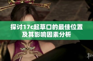 探讨17c起草口的最佳位置及其影响因素分析