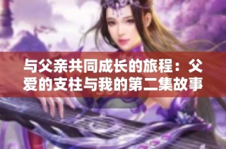 与父亲共同成长的旅程：父爱的支柱与我的第二集故事