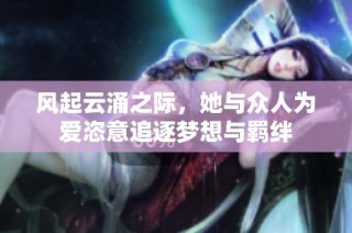 风起云涌之际，她与众人为爱恣意追逐梦想与羁绊