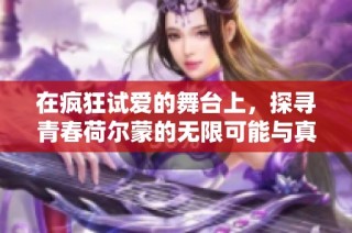 在疯狂试爱的舞台上，探寻青春荷尔蒙的无限可能与真爱旅程