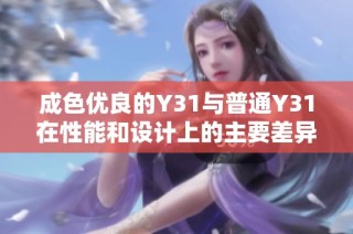 成色优良的Y31与普通Y31在性能和设计上的主要差异分析