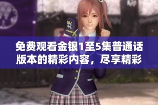 免费观看金银1至5集普通话版本的精彩内容，尽享精彩剧情不容错过