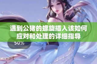 遇到公猪的螺旋插入该如何应对和处理的详细指导