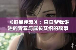 《好受承双》：白日梦我讲述的青春与成长交织的故事