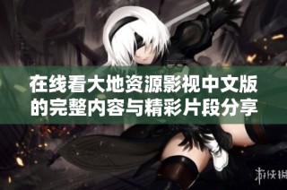 在线看大地资源影视中文版的完整内容与精彩片段分享