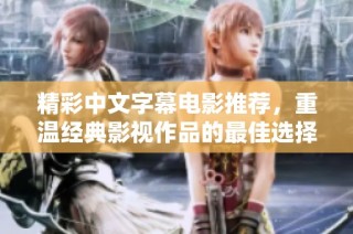 精彩中文字幕电影推荐，重温经典影视作品的最佳选择与观看体验