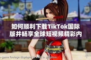 如何顺利下载TikTok国际版并畅享全球短视频精彩内容