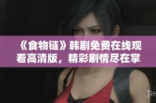 《食物链》韩剧免费在线观看高清版，精彩剧情尽在掌握中