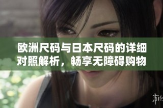 欧洲尺码与日本尺码的详细对照解析，畅享无障碍购物体验