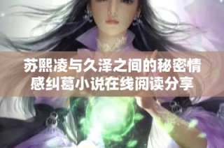 苏熙凌与久泽之间的秘密情感纠葛小说在线阅读分享