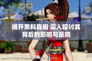 揭开黑料真相 深入探讨其背后的影响与反响